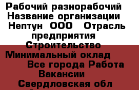 Рабочий-разнорабочий › Название организации ­ Нептун, ООО › Отрасль предприятия ­ Строительство › Минимальный оклад ­ 30 000 - Все города Работа » Вакансии   . Свердловская обл.,Артемовский г.